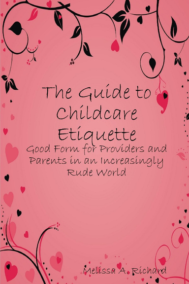 The Guide to Childcare Etiquette: Good Form for Providers and Parents in an Increasingly Rude World