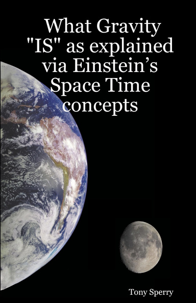 What Gravity "IS" as explained via Einstein’s Space Time concepts