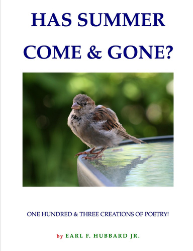 HAS SUMMER COME & GONE?    ONE HUNDRED & THREE CREATIONS OF POETRY