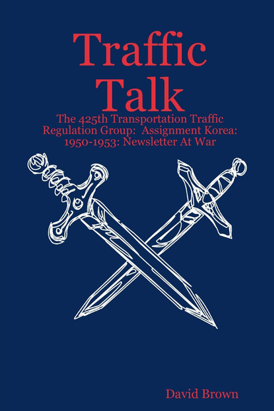 Traffic Talk:  The 425th Transportation Traffic Regulation Group:  Assignment Korea:  1950-1953: Newsletter At War