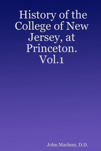 History of the College of New Jersey, at Princeton. Vol.1