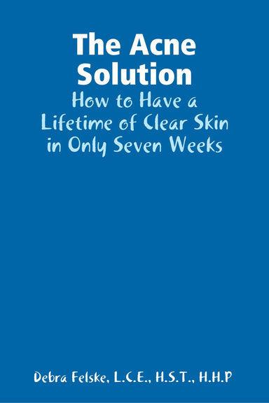 The Acne Solution:  How to Have a Lifetime of Clear Skin in Only Seven Weeks