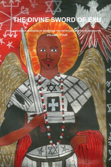 THE DIVINE SWORD OF EXU, A RELIGIOUS HANDBOOK OF QUIMBANDA PRAYER RITUALS FOR THE INCARCERATED - VOLUME - FOUR