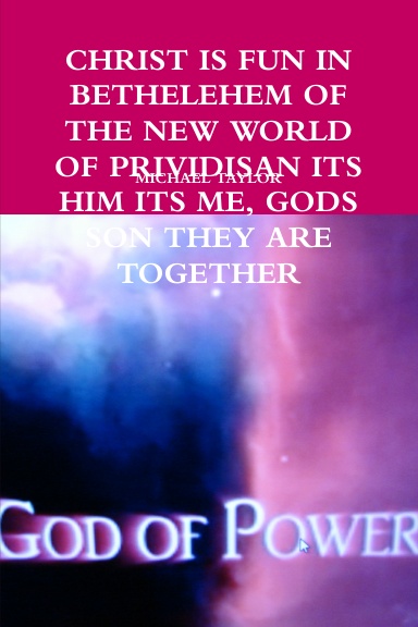 CHRIST IS FUN IN BETHELEHEM OF THE NEW WORLD OF PRIVIDISAN ITS HIM ITS ME, GODS SON THEY ARE TOGETHER