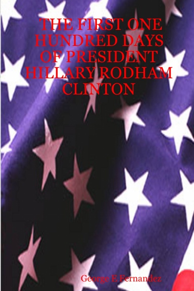 THE FIRST ONE HUNDRED DAYS OF PRESIDENT HILLARY RODHAM CLINTON