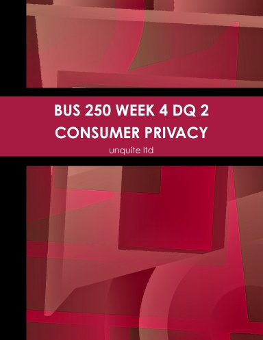 BUS 250 WEEK 4 DQ 2 CONSUMER PRIVACY