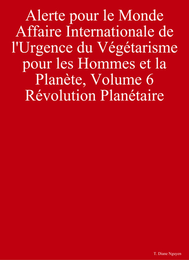 Alerte pour le Monde - Affaire Internationale de l'Urgence du Végétarisme pour les Hommes et la Planète, Volume 6