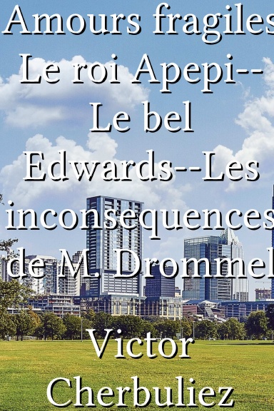 Amours fragiles Le roi Apepi--Le bel Edwards--Les inconsequences de M. Drommel [French]