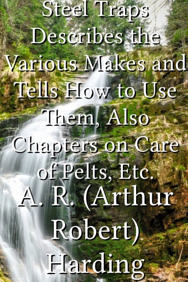 Steel Traps Describes the Various Makes and Tells How to Use Them, Also Chapters on Care of Pelts, Etc.