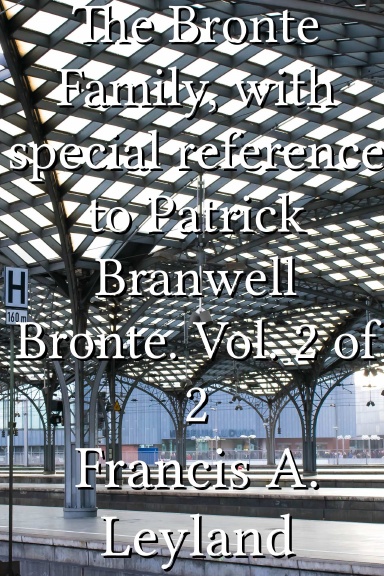 The Bronte Family, with special reference to Patrick Branwell Bronte. Vol. 2 of 2
