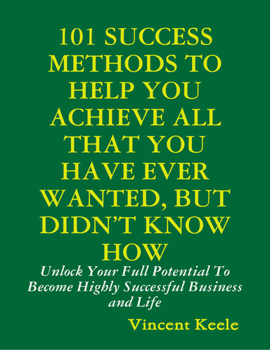 101 Success Methods to Help You Achieve All That You Have Ever Wanted But Didn’t Know How