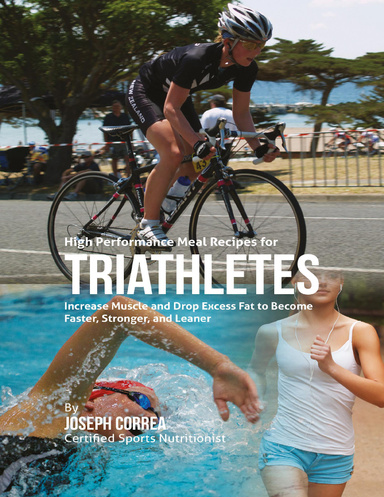 High Performance Meal Recipes for Triathletes: Increase Muscle and Drop Excess Fat to Become Faster, Stronger, and Leaner