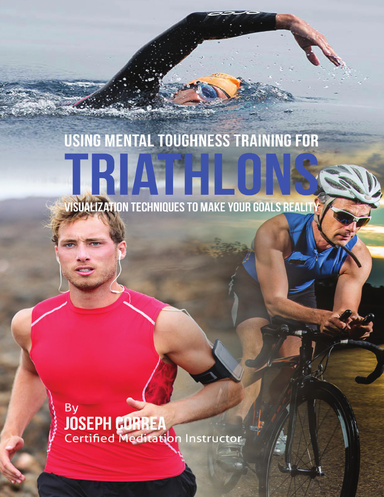 Using Mental Toughness Training for Triathlons: Visualization Techniques to Make Your Goals Reality