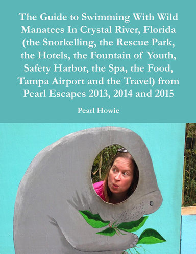 The Guide to Swimming With Wild Manatees In Crystal River, Florida (the Snorkelling, the Rescue Park, the Hotels, the Fountain of Youth, Safety Harbor, the Spa, the Food, Tampa Airport and the Travel) from Pearl Escapes 2013, 2014 and 2015