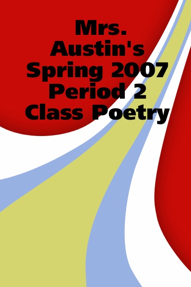 Mrs. Austin's Spring 2007 Period 2 Class Poetry