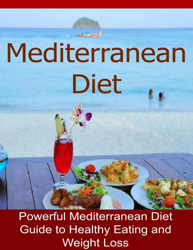 Mediterranean Diet: Powerful Mediterranean Diet Guide to Healthy Eating and Weight Loss