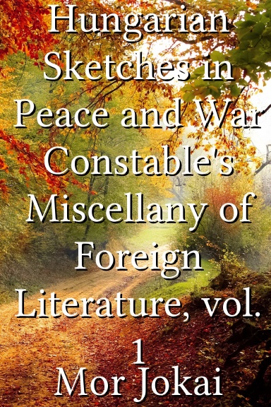 Hungarian Sketches in Peace and War Constable's Miscellany of Foreign Literature, vol. 1