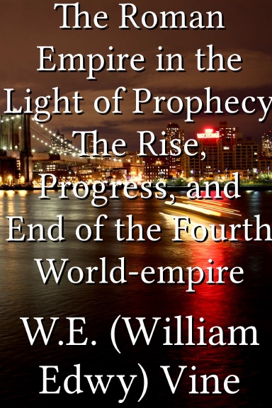The Roman Empire in the Light of Prophecy The Rise, Progress, and End of the Fourth World-empire