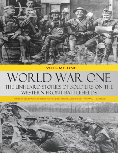 World War One: The Unheard Stories of Soldiers On the Western Front Battlefields - First World War Stories As Told By Those Who Fought