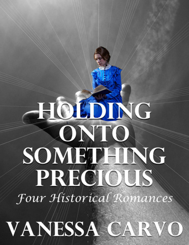 Holding Onto Something Precious: Four Historical Romances