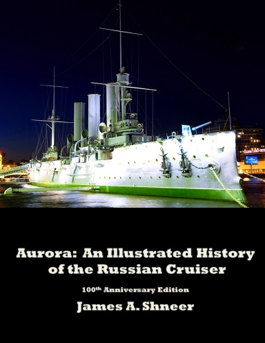 Aurora: An Illustrated History of the Russian Cruiser - 100th Anniversary Edition