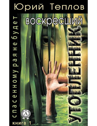 Спасённому рая не будет. Книга 1. Воскресший утопленник