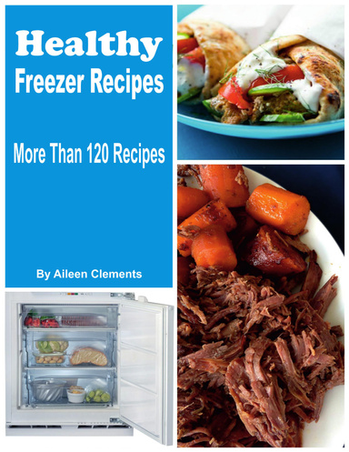 Healthy Freezer Recipes  Prep Now and Eat Later, More Than 120 Recipes