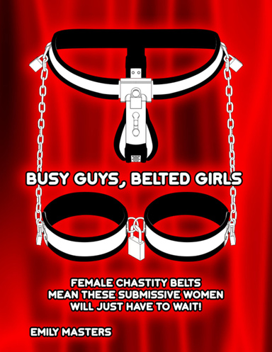 Busy Guys, Belted Girls: Female Chastity Belts Mean These Submissive Women Will Just Have to Wait!
