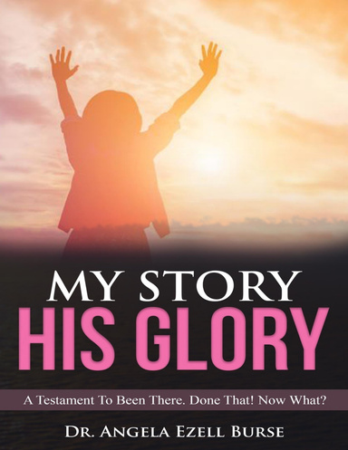My Story, His Glory - A Testament To Been There. Done That! Now What?
