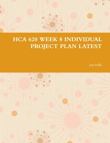HCA 620 WEEK 8 INDIVIDUAL PROJECT PLAN LATEST