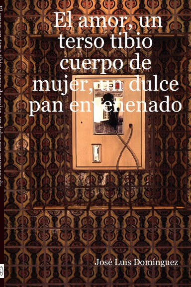 El amor, un terso tibio cuerpo de mujer, un dulce pan envenenado