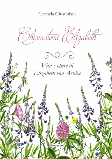 Chiamatemi Elizabeth. Vita e opere di Elizabeth von Arnim