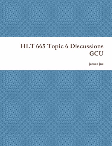 HLT 665 Topic 6 Discussions GCU
