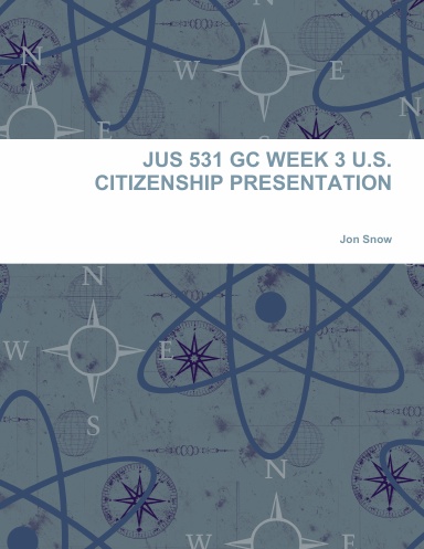 JUS 531 GC WEEK 3 U.S. CITIZENSHIP PRESENTATION