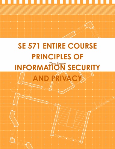 SE 571 ENTIRE COURSE PRINCIPLES OF INFORMATION SECURITY AND PRIVACY