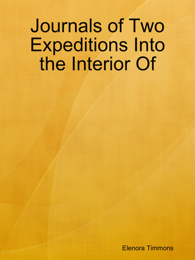 Journals of Two Expeditions Into the Interior Of