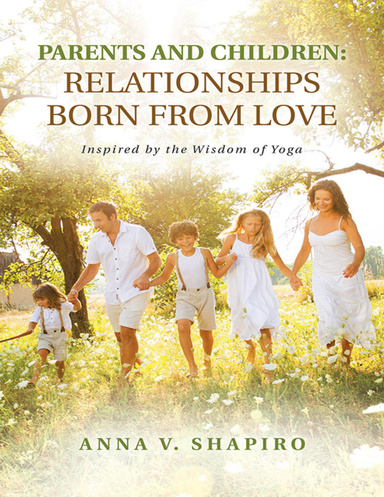 Parents and Children: Relationships Born from Love. Inspired By the Wisdom of Yoga