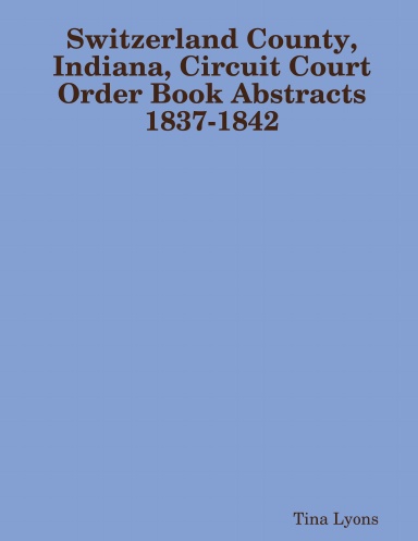 Switzerland County, Indiana, Circuit Court Order Book Abstracts 1837-1842