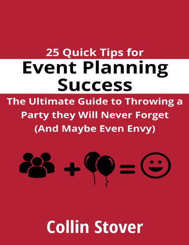 25 Quick Tips for Event Planning Success: the Ultimate Guide to Throwing a Party They Will Never Forget (and Maybe Even Envy)!