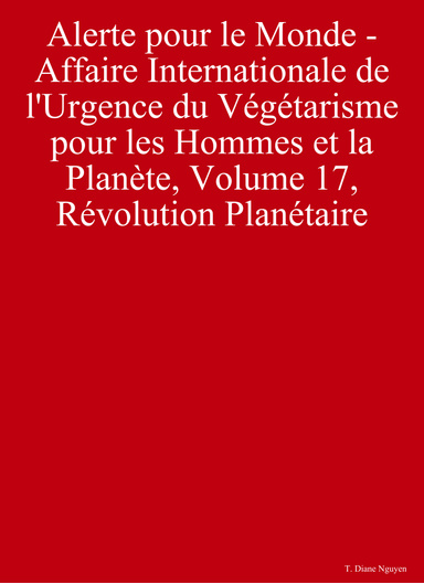 Alerte pour le Monde - Affaire Internationale de l'Urgence du Végétarisme pour les Hommes et la Planète, Volume 17, Révolution Planétaire
