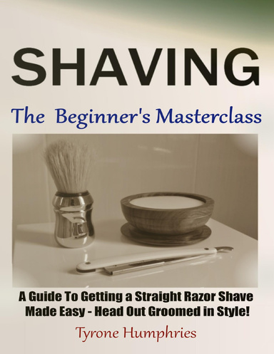 Shaving - The Beginner's Masterclass - A Guide To Getting a Straight Razor Shave Made Easy - Head Out Groomed In Style!