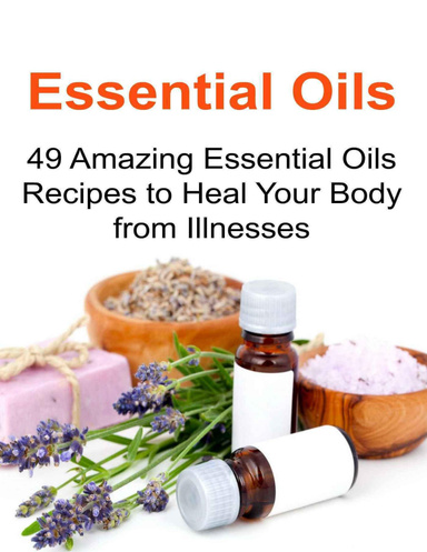 Essential Oils: 49 Amazing Essential Oils Recipes to Heal Your Body from Illnesses