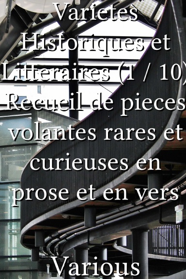 Varietes Historiques et Litteraires (1 / 10) Recueil de pieces volantes rares et curieuses en prose et en vers [French]