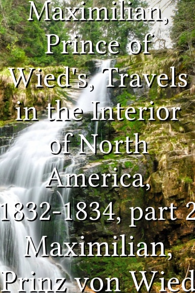 Maximilian, Prince of Wied's, Travels in the Interior of North America, 1832-1834, part 2