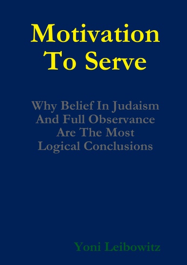 Motivation to Serve: Why Belief In Judaism and Full Commitment Are the Most Logical Conclusions