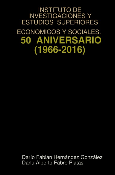 INSTITUTO DE INVESTIGACIONES Y ESTUDIOS  SUPERIORES ECONOMICOS Y SOCIALES.  50 ANIVERSARIO  (1966-2016)