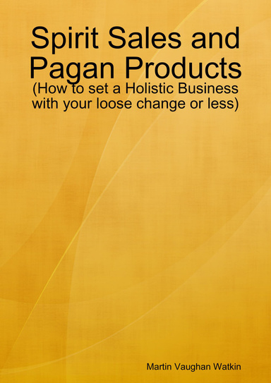 Spirit Sales and Pagan Products: (How to set a Holistic Business with your loose change or less)