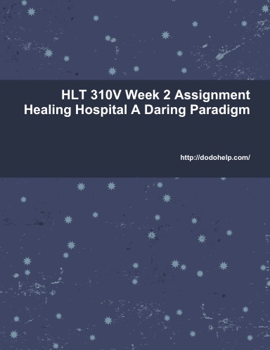 HLT 310V Week 2 Assignment Healing Hospital A Daring Paradigm