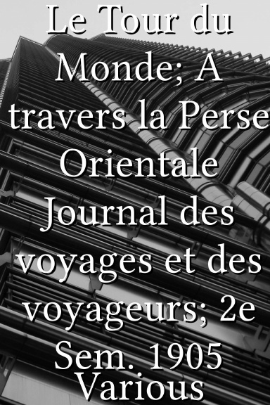 Le Tour du Monde; A travers la Perse Orientale Journal des voyages et des voyageurs; 2e Sem. 1905 [French]