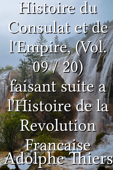 Histoire du Consulat et de l'Empire, (Vol. 09 / 20) faisant suite a l'Histoire de la Revolution Francaise [French]